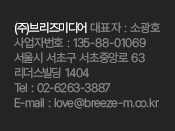 (주)브리즈미디어    대표자 : 소광호 사업자번호 : 135-88-01069 서울시 서초구 서초중앙로 63 리더스빌딩 1404 Tel : 02-6263-3887 E-mail : love@breeze-m.co.kr